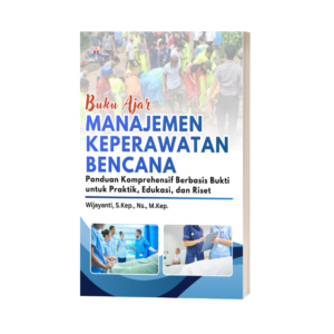 BUKU AJAR: MANAJEMEN KEPERAWATAN BENCANA : Panduan Komprehensif Berbasis Bukti untuk Praktik, Edukasi, dan Riset